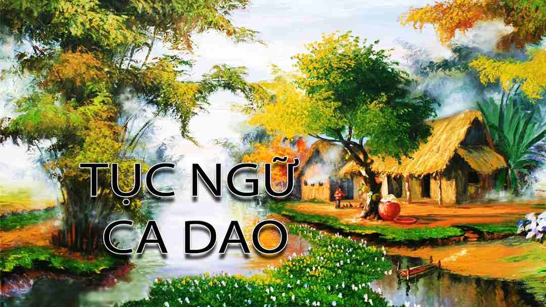 Giá trị mãi trường tồn của ca dao tục ngữ Việt